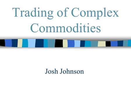 Trading of Complex Commodities Josh Johnson. Trading Buyers Sellers.