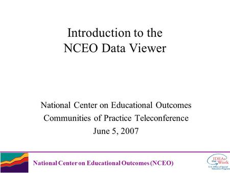 National Center on Educational Outcomes (NCEO) Introduction to the NCEO Data Viewer National Center on Educational Outcomes Communities of Practice Teleconference.