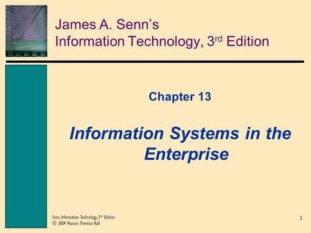 1 Senn, Information Technology, 3 rd Edition © 2004 Pearson Prentice Hall James A. Senn’s Information Technology, 3 rd Edition Chapter 13 Information Systems.