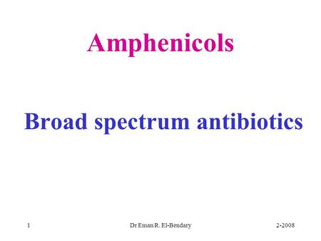 2-2008Dr Eman R. El-Bendary1 Amphenicols Broad spectrum antibiotics.