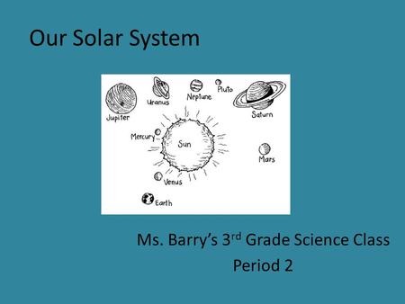 Our Solar System Ms. Barry’s 3 rd Grade Science Class Period 2.