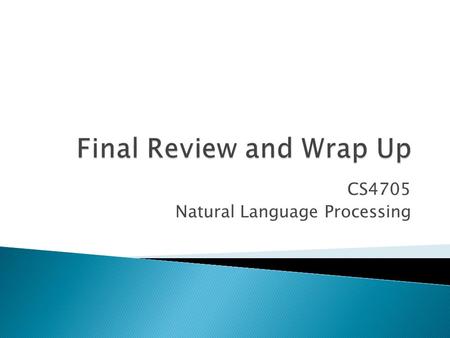CS4705 Natural Language Processing.  Final: December 18 th 1:10-4, 1024 Mudd ◦ Closed book, notes, electronics  Don’t forget courseworks evaluation:
