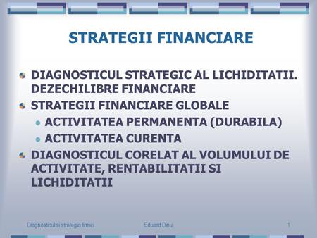 Diagnosticul si strategia firmeiEduard Dinu1 STRATEGII FINANCIARE DIAGNOSTICUL STRATEGIC AL LICHIDITATII. DEZECHILIBRE FINANCIARE STRATEGII FINANCIARE.