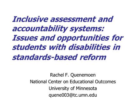 Inclusive assessment and accountability systems: Issues and opportunities for students with disabilities in standards-based reform Rachel F. Quenemoen.