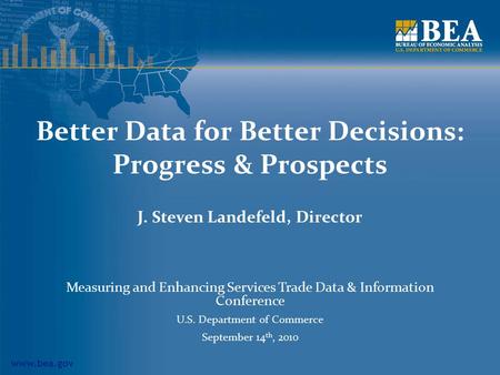 Www.bea.gov Better Data for Better Decisions: Progress & Prospects J. Steven Landefeld, Director Measuring and Enhancing Services Trade Data & Information.