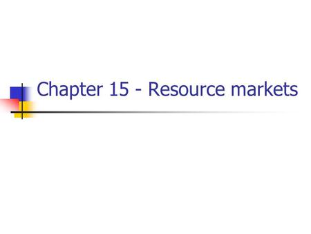 Chapter 15 - Resource markets. Economic Resources Resource Resource Payment land rent labor wages capital interest entrepreneurial ability profit.