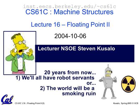 CS 61C L16 : Floating Point II (1) Kusalo, Spring 2005 © UCB Lecturer NSOE Steven Kusalo inst.eecs.berkeley.edu/~cs61c CS61C : Machine Structures Lecture.