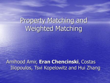 Property Matching and Weighted Matching Amihood Amir, Eran Chencinski, Costas Iliopoulos, Tsvi Kopelowitz and Hui Zhang.
