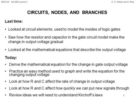 W. G. Oldham and S. RossEECS 40 Fall 2002 Lecture 6 1 CIRCUITS, NODES, AND BRANCHES Last time: Looked at circuit elements, used to model the insides of.