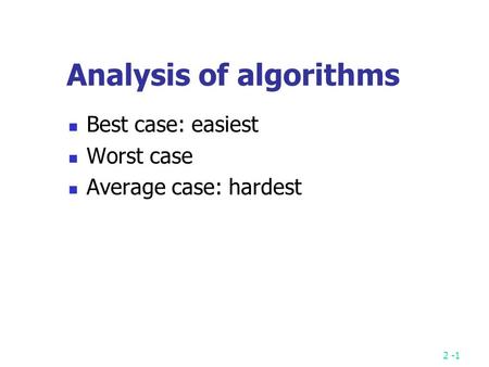 2 -1 Analysis of algorithms Best case: easiest Worst case Average case: hardest.
