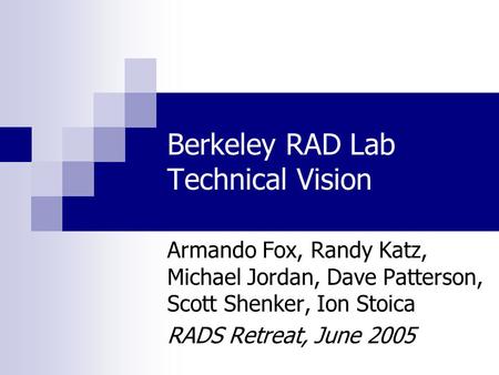 Berkeley RAD Lab Technical Vision Armando Fox, Randy Katz, Michael Jordan, Dave Patterson, Scott Shenker, Ion Stoica RADS Retreat, June 2005.