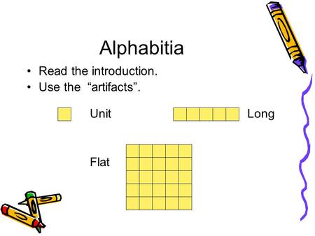 Alphabitia Read the introduction. Use the “artifacts”. 		Unit					Long Flat.