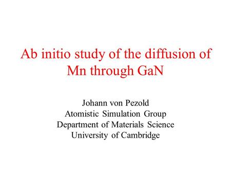 Ab initio study of the diffusion of Mn through GaN Johann von Pezold Atomistic Simulation Group Department of Materials Science University of Cambridge.