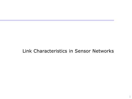 1 Link Characteristics in Sensor Networks. 2 Why Such a Study? (in)validate whether the basic model used in design is accurate or not  Remember you have.