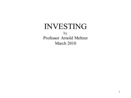 1 INVESTING by Professor Arnold Meltzer March 2010.
