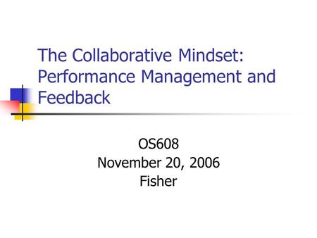 The Collaborative Mindset: Performance Management and Feedback OS608 November 20, 2006 Fisher.