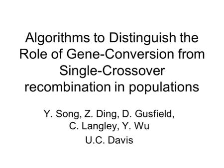 Algorithms to Distinguish the Role of Gene-Conversion from Single-Crossover recombination in populations Y. Song, Z. Ding, D. Gusfield, C. Langley, Y.