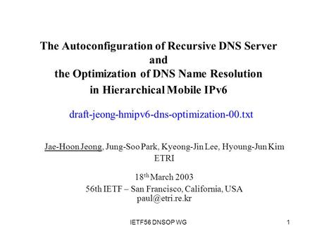 1IETF56 DNSOP WG The Autoconfiguration of Recursive DNS Server and the Optimization of DNS Name Resolution in Hierarchical Mobile IPv6 Jae-Hoon Jeong,