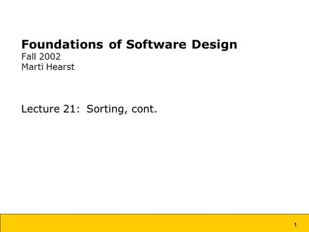 1 Foundations of Software Design Fall 2002 Marti Hearst Lecture 21: Sorting, cont.