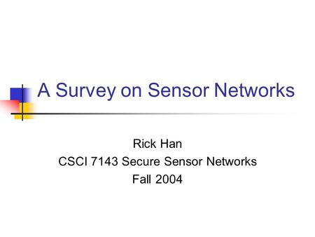A Survey on Sensor Networks Rick Han CSCI 7143 Secure Sensor Networks Fall 2004.