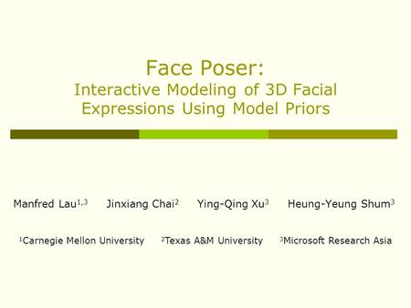 Face Poser: Interactive Modeling of 3D Facial Expressions Using Model Priors Manfred Lau 1,3 Jinxiang Chai 2 Ying-Qing Xu 3 Heung-Yeung Shum 3 1 Carnegie.