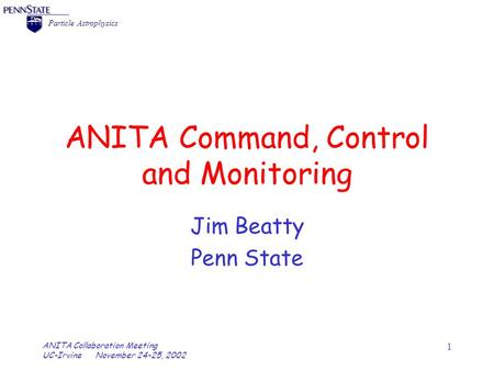 = Particle Astrophysics ANITA Collaboration Meeting UC-Irvine November 24-25, 2002 1 ANITA Command, Control and Monitoring Jim Beatty Penn State.