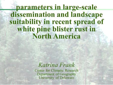Parameters in large-scale dissemination and landscape suitability in recent spread of white pine blister rust in North America Katrina Frank Center for.