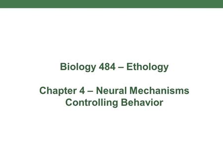 Biology 484 – Ethology Chapter 4 – Neural Mechanisms Controlling Behavior.