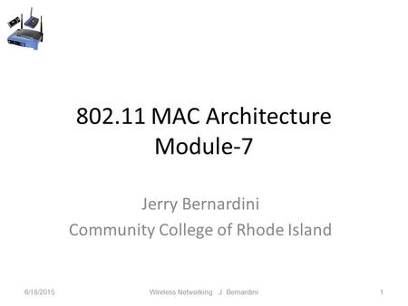 802.11 MAC Architecture Module-7 Jerry Bernardini Community College of Rhode Island 6/18/2015Wireless Networking J. Bernardini1.