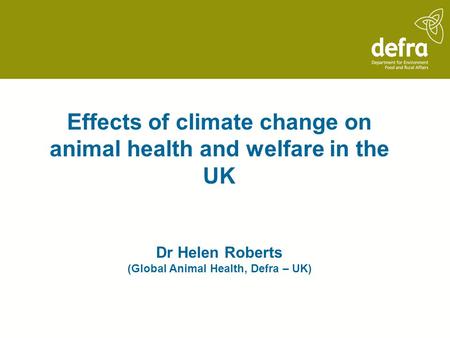 Effects of climate change on animal health and welfare in the UK Dr Helen Roberts (Global Animal Health, Defra – UK)