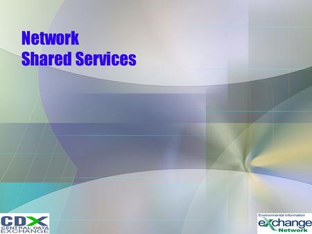 Network Shared Services. Shared Services –Network Authentication and Authorization Services –Exchange Network Discovery Service –Universal Description.