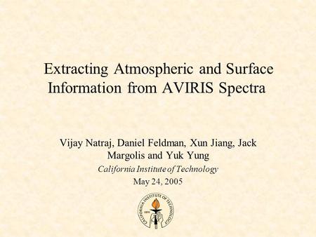 Extracting Atmospheric and Surface Information from AVIRIS Spectra Vijay Natraj, Daniel Feldman, Xun Jiang, Jack Margolis and Yuk Yung California Institute.