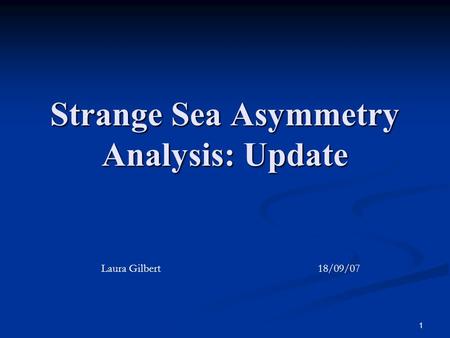 1 Strange Sea Asymmetry Analysis: Update Laura Gilbert 18/09/07.