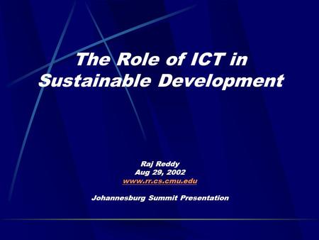 The Role of ICT in Sustainable Development Raj Reddy Aug 29, 2002 www.rr.cs.cmu.edu Johannesburg Summit Presentation www.rr.cs.cmu.edu.