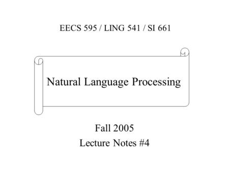 Fall 2005 Lecture Notes #4 EECS 595 / LING 541 / SI 661 Natural Language Processing.