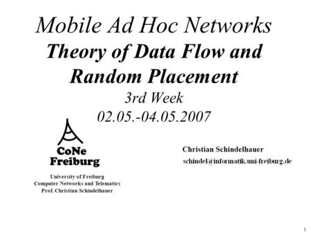 1 University of Freiburg Computer Networks and Telematics Prof. Christian Schindelhauer Mobile Ad Hoc Networks Theory of Data Flow and Random Placement.