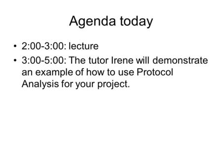 Agenda today 2:00-3:00: lecture 3:00-5:00: The tutor Irene will demonstrate an example of how to use Protocol Analysis for your project.