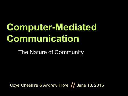 Coye Cheshire & Andrew Fiore June 18, 2015 // Computer-Mediated Communication The Nature of Community.