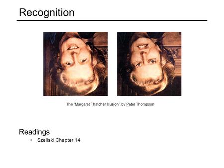 Recognition Readings Szeliski Chapter 14 The “Margaret Thatcher Illusion”, by Peter Thompson.