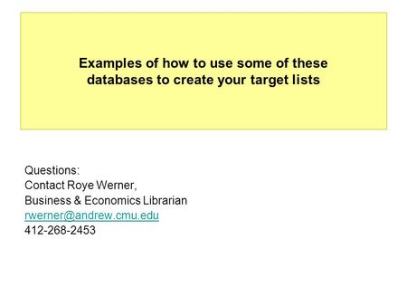Examples of how to use some of these databases to create your target lists Questions: Contact Roye Werner, Business & Economics Librarian
