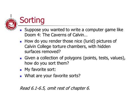 Sorting Suppose you wanted to write a computer game like Doom 4: The Caverns of Calvin… How do you render those nice (lurid) pictures of Calvin College.