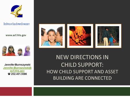 NEW DIRECTIONS IN CHILD SUPPORT: HOW CHILD SUPPORT AND ASSET BUILDING ARE CONNECTED  Jennifer Burnszynski acf.hhs.gov.