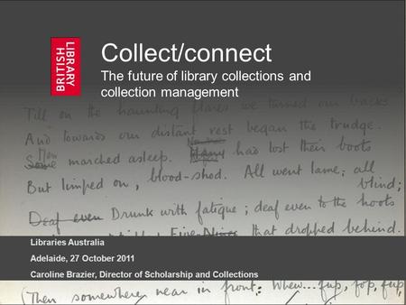 Collect/connect The future of library collections and collection management Libraries Australia Adelaide, 27 October 2011 Caroline Brazier, Director of.