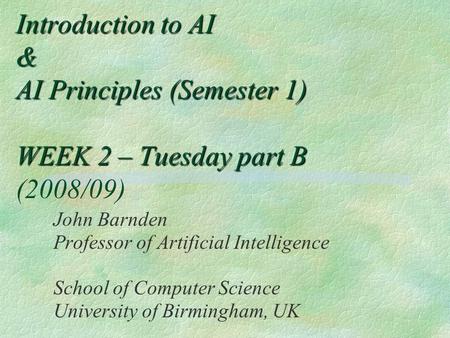 Introduction to AI & AI Principles (Semester 1) WEEK 2 – Tuesday part B Introduction to AI & AI Principles (Semester 1) WEEK 2 – Tuesday part B (2008/09)