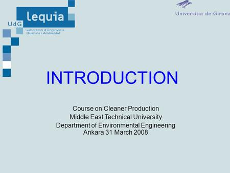 INTRODUCTION Course on Cleaner Production Middle East Technical University Department of Environmental Engineering Ankara 31 March 2008.