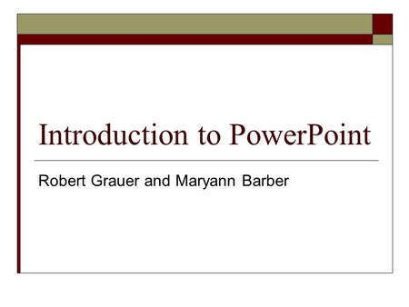 Introduction to PowerPoint Robert Grauer and Maryann Barber.