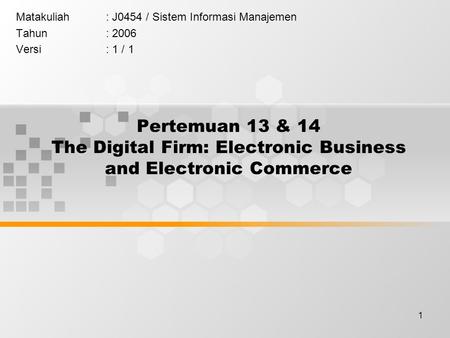1 Pertemuan 13 & 14 The Digital Firm: Electronic Business and Electronic Commerce Matakuliah: J0454 / Sistem Informasi Manajemen Tahun: 2006 Versi: 1 /