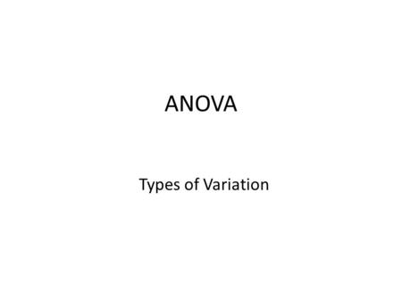 ANOVA Types of Variation. Variation between Groups Weighted sum of variances between sample mean and overall mean Large  factor affects system Small.