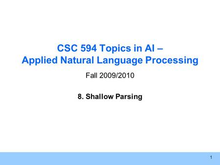 1 CSC 594 Topics in AI – Applied Natural Language Processing Fall 2009/2010 8. Shallow Parsing.