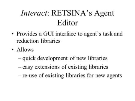 Interact: RETSINA’s Agent Editor Provides a GUI interface to agent’s task and reduction libraries Allows –quick development of new libraries –easy extensions.